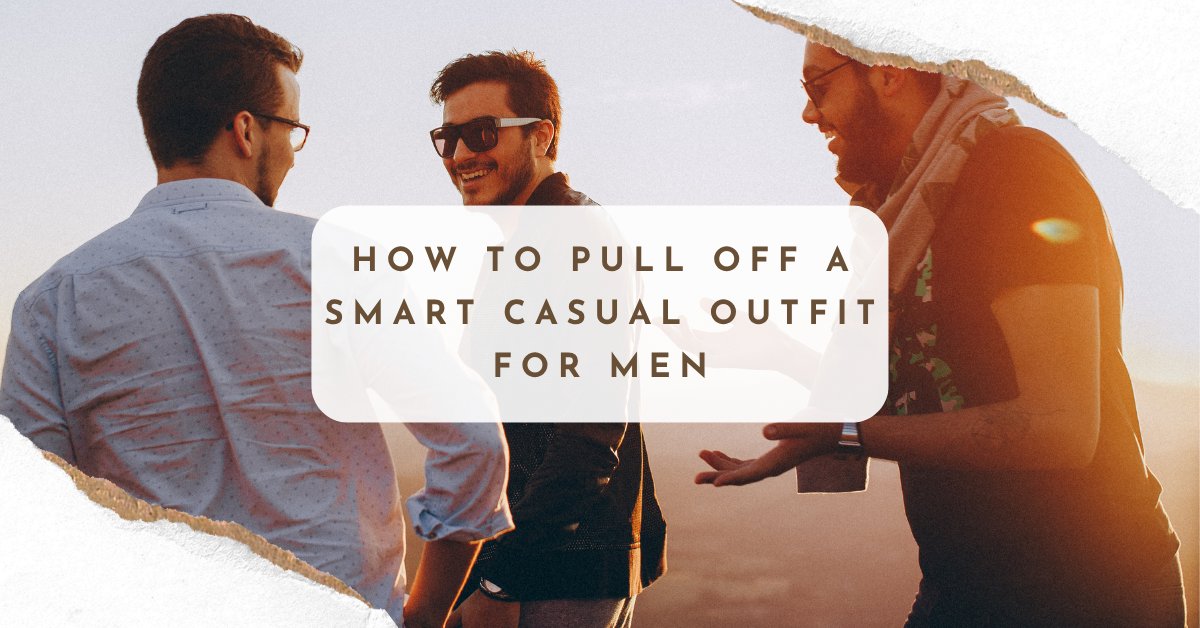 How to Pull Off A Smart Casual Outfit for Men