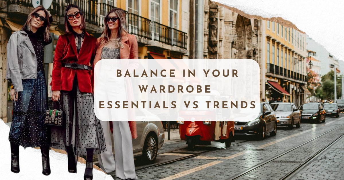 Creating Balance in Your Wardrobe: Essentials vs. Trends